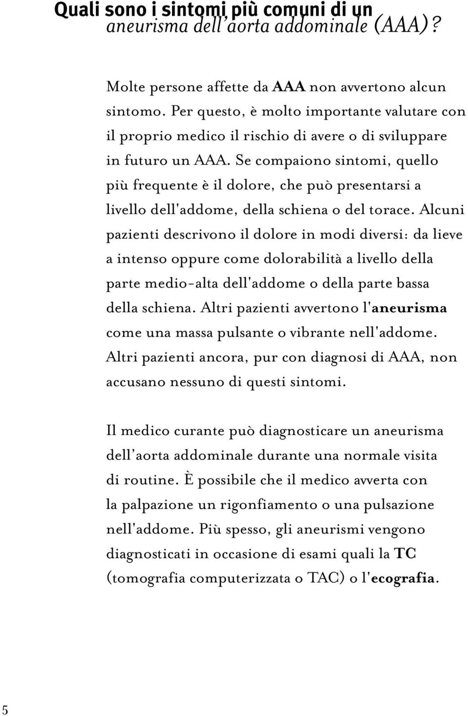 Se compaiono sintomi, quello più frequente è il dolore, che può presentarsi a livello dell'addome, della schiena o del torace.