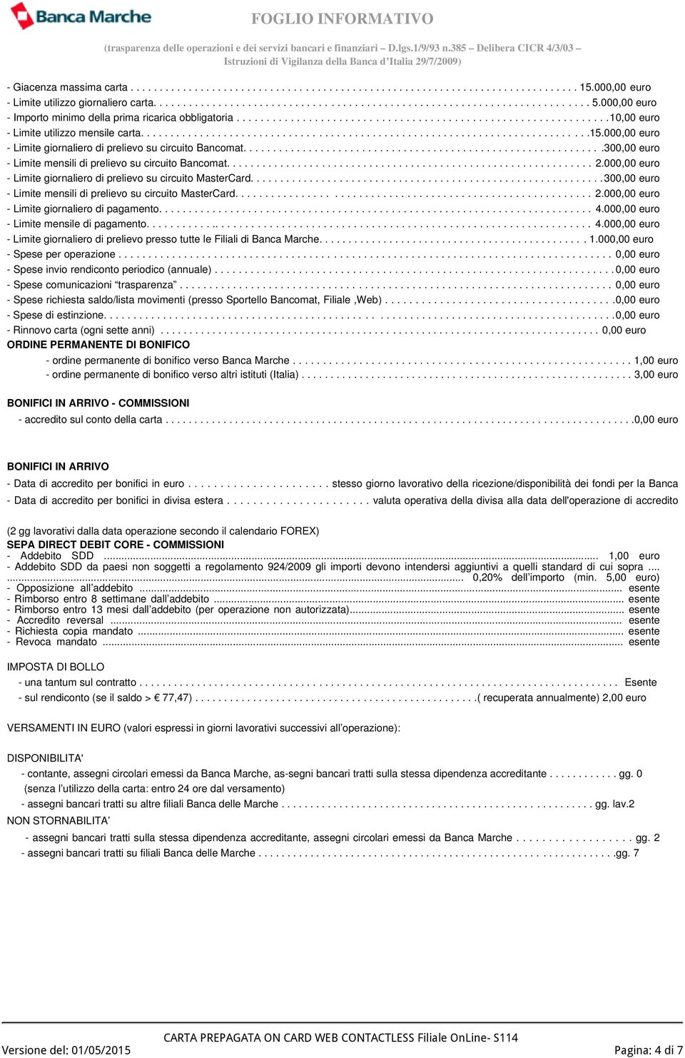 000,00 euro - Limite giornaliero di prelievo su circuito Bancomat.............................................................300,00 euro - Limite mensili di prelievo su circuito Bancomat.............................................................. 2.