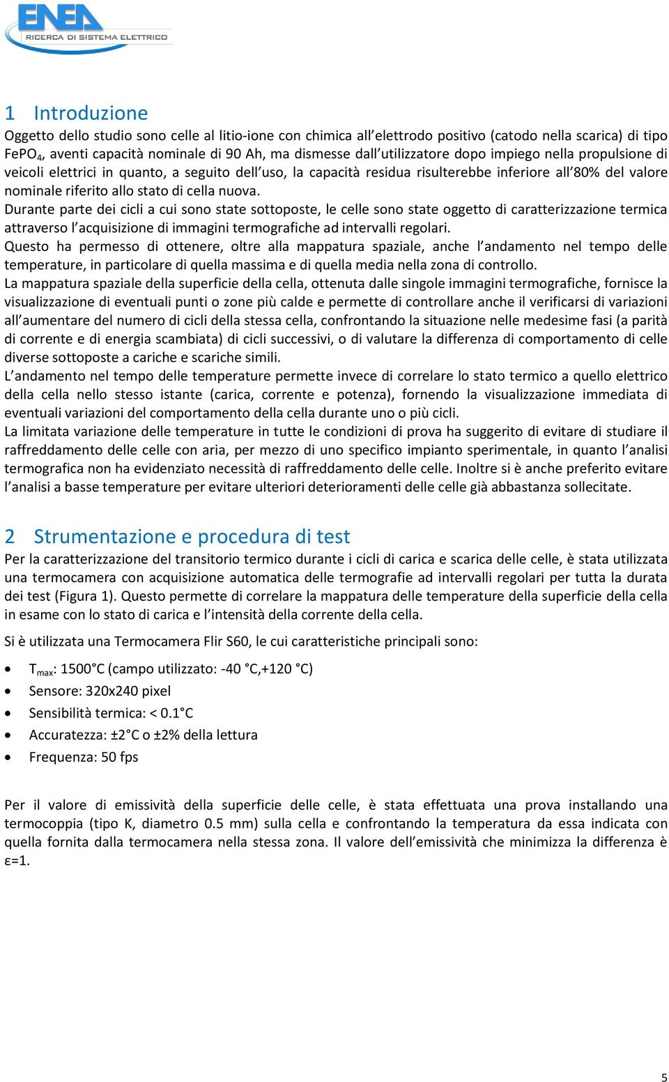 Durante parte dei cicli a cui sono state sottoposte, le celle sono state oggetto di caratterizzazione termica attraverso l acquisizione di immagini termografiche ad intervalli regolari.