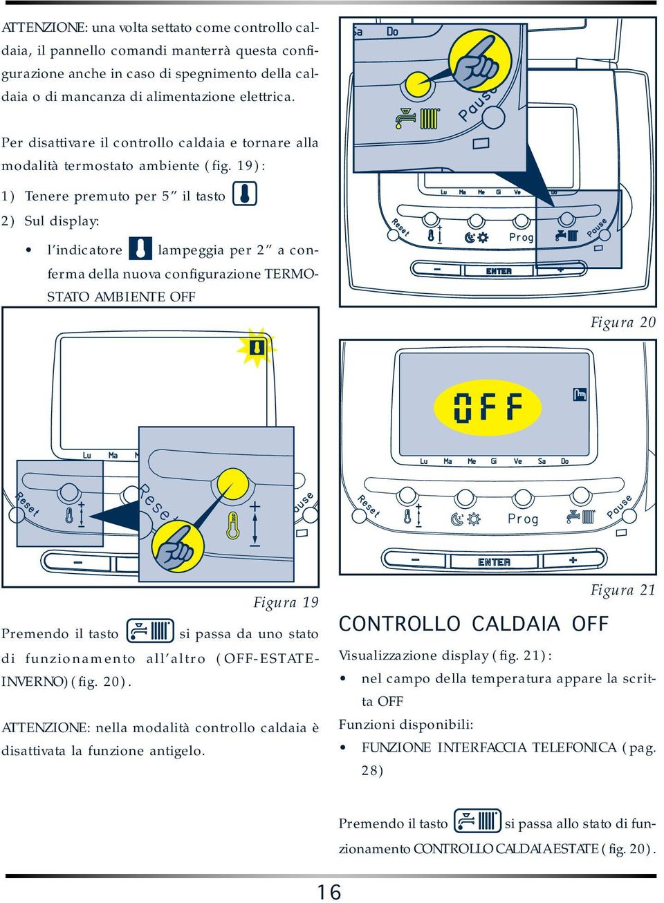 19): 1) Tenere premuto per 5 il tasto 2) Sul display: l indicatore lampeggia per 2 a conferma della nuova configurazione TERMO- STATO AMBIENTE OFF Figura 20 Figura 19 Premendo il tasto si passa da