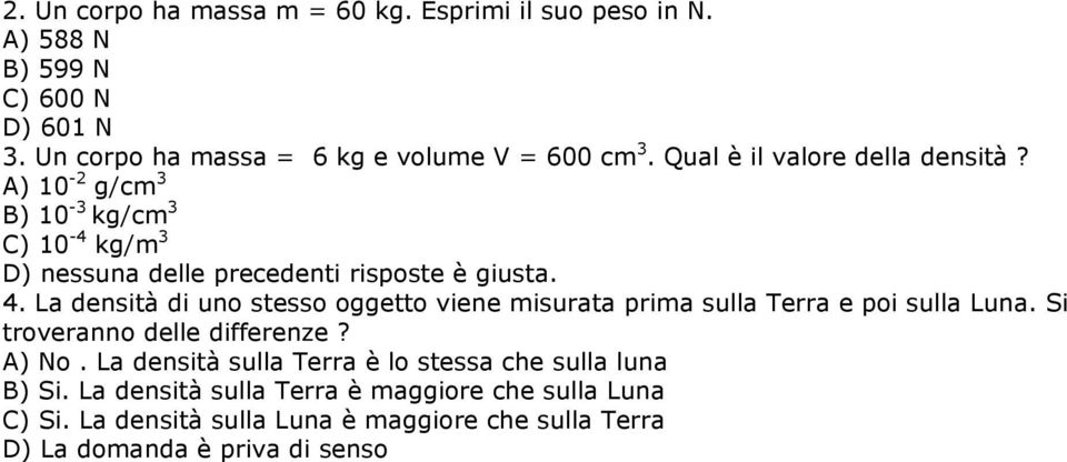 La densità di uno stesso oggetto viene misurata prima sulla Terra e poi sulla Luna. Si troveranno delle differenze? A) No.