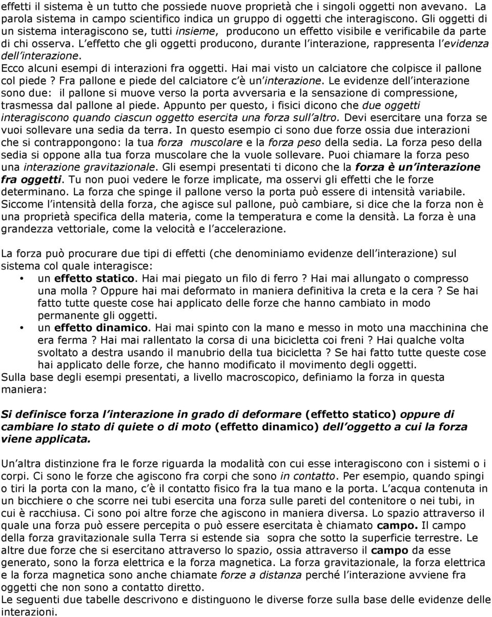 L effetto che gli oggetti producono, durante l interazione, rappresenta l evidenza dell interazione. Ecco alcuni esempi di interazioni fra oggetti.