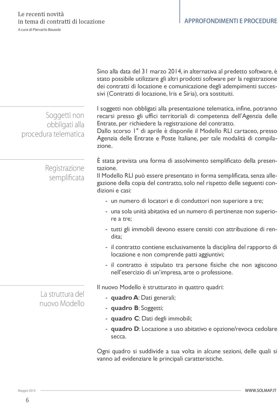 I soggetti non obbligati alla presentazione telematica, infi ne, potranno recarsi presso gli uffi ci territoriali di competenza dell Agenzia delle Entrate, per richiedere la registrazione del