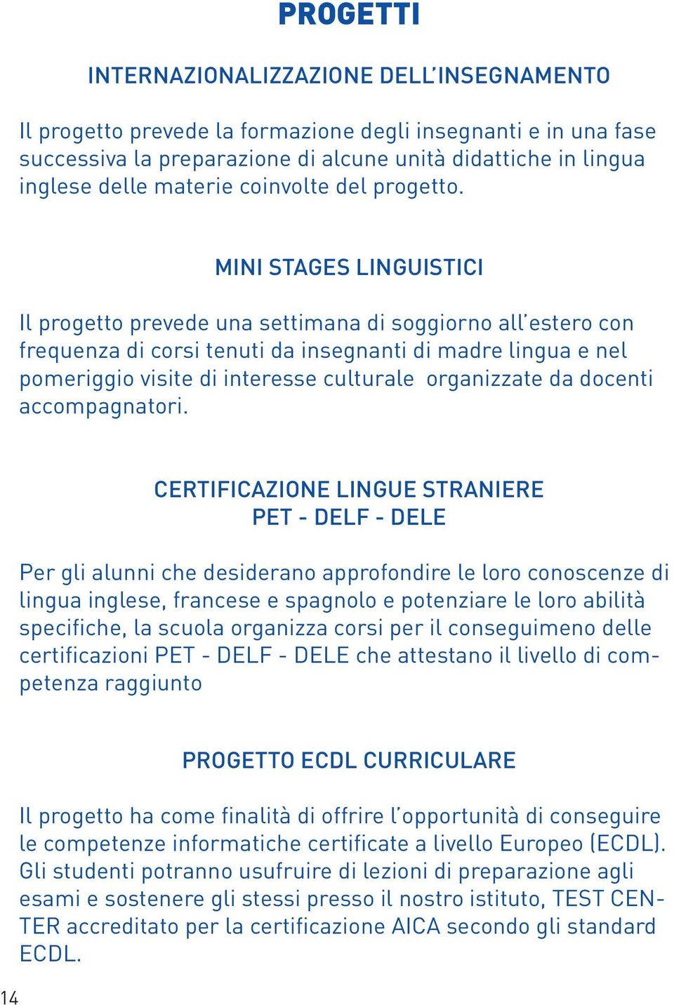 MINI STAGES LINGUISTICI Il progetto prevede una settimana di soggiorno all estero con frequenza di corsi tenuti da insegnanti di madre lingua e nel pomeriggio visite di interesse culturale