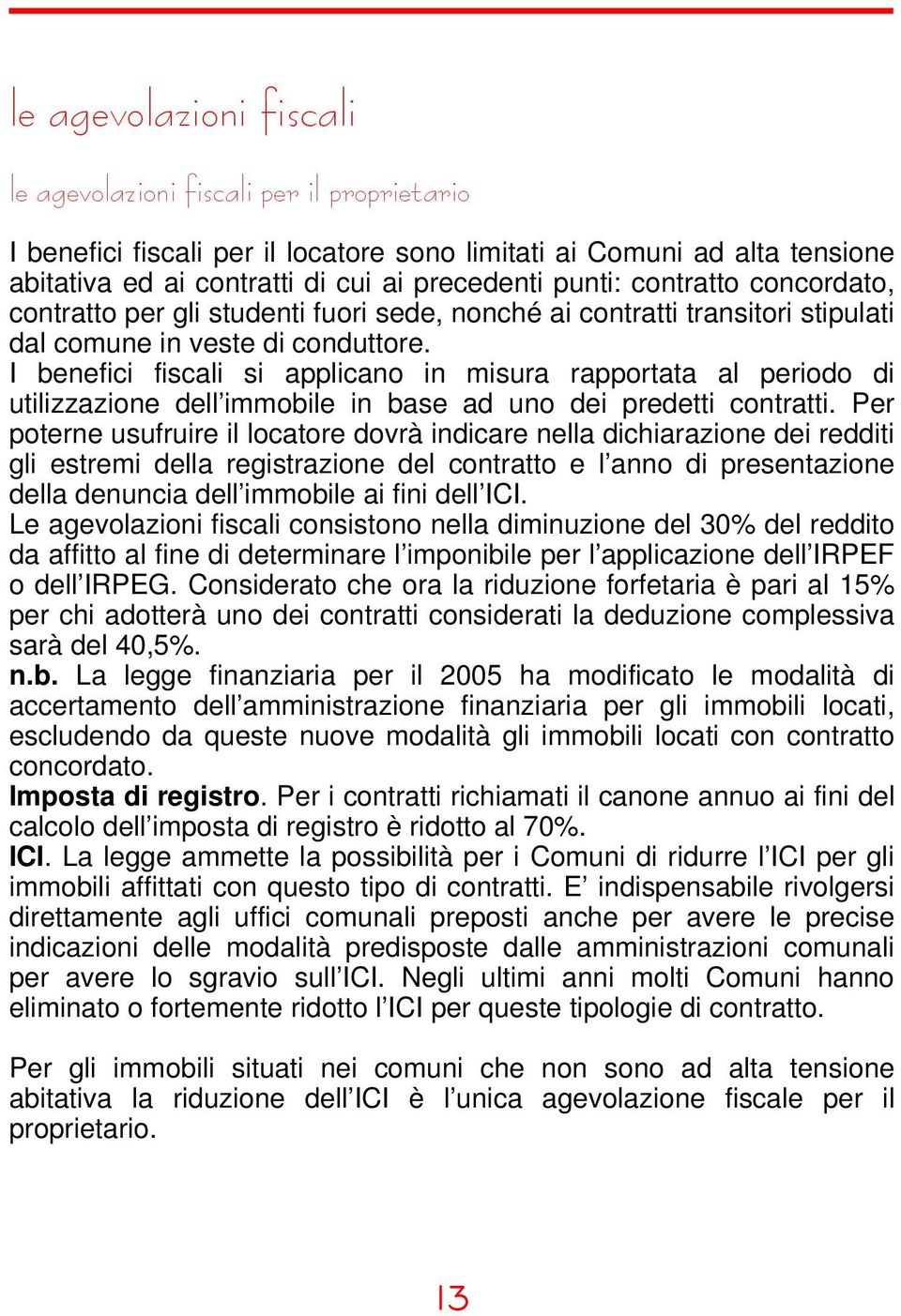 I benefici fiscali si applicano in misura rapportata al periodo di utilizzazione dell immobile in base ad uno dei predetti contratti.