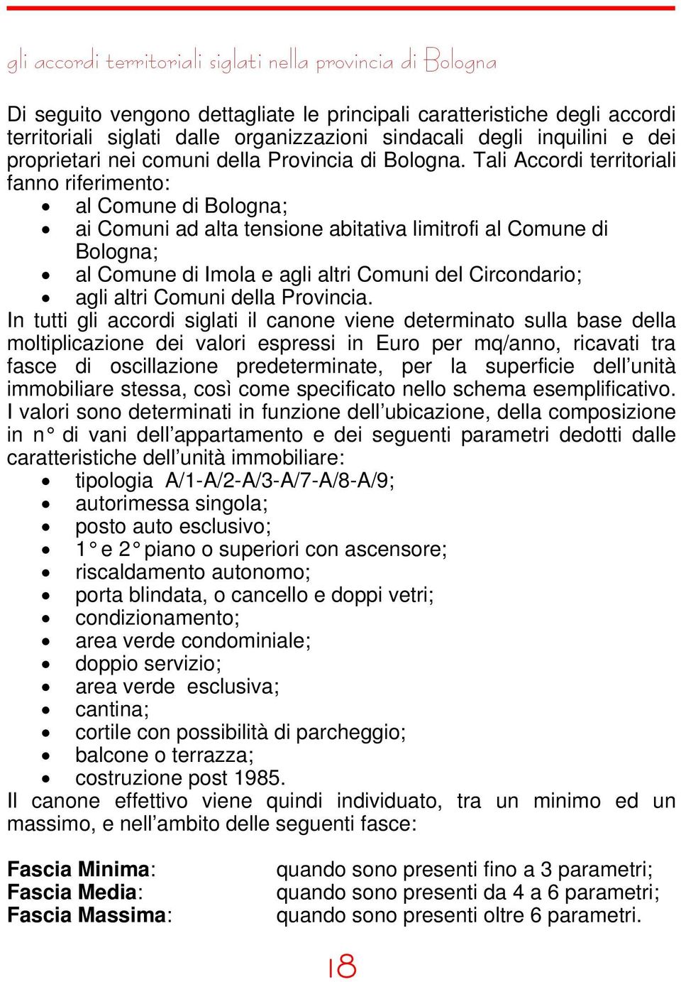 Tali Accordi territoriali fanno riferimento: al Comune di Bologna; ai Comuni ad alta tensione abitativa limitrofi al Comune di Bologna; al Comune di Imola e agli altri Comuni del Circondario; agli