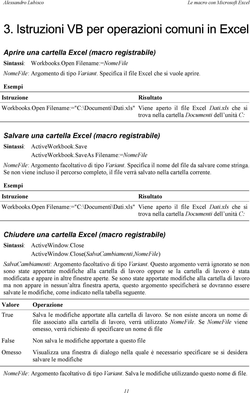 xls che si trova nella cartella Documenti dell unità C: Salvare una cartella Excel (macro registrabile) Sintassi: ActiveWorkbook.Save ActiveWorkbook.