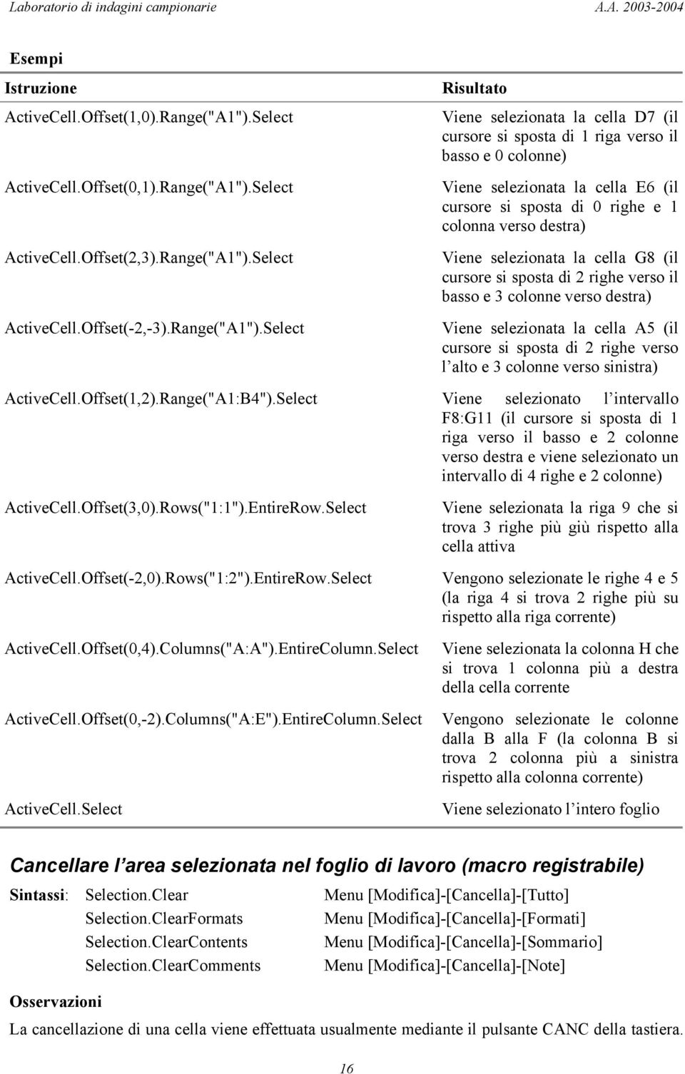 Select Viene selezionata la cella D7 (il cursore si sposta di 1 riga verso il basso e 0 colonne) Viene selezionata la cella E6 (il cursore si sposta di 0 righe e 1 colonna verso destra) Viene