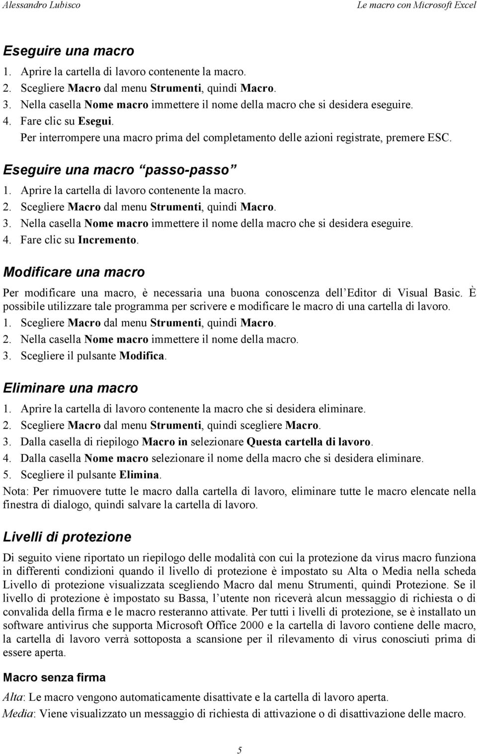 Eseguire una macro passo-passo 1. Aprire la cartella di lavoro contenente la macro. 2. Scegliere Macro dal menu Strumenti, quindi Macro. 3.