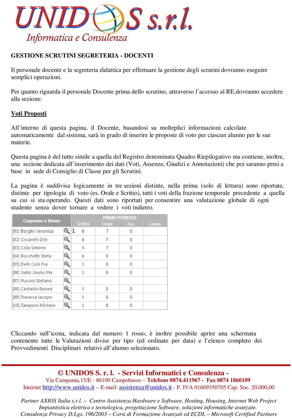 molteplici informazioni calcolate automaticamente dal sistema, sarà in grado di inserire le proposte di voto per ciascun alunno per le sue materie.