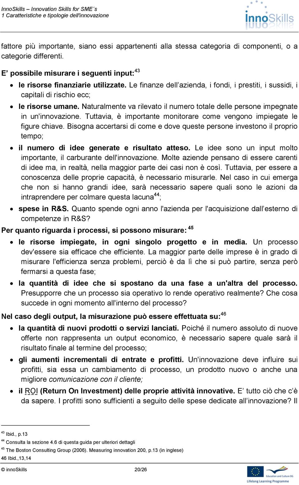 Tuttavia, è importante monitorare come vengono impiegate le figure chiave. Bisogna accertarsi di come e dove queste persone investono il proprio tempo; il numero di idee generate e risultato atteso.