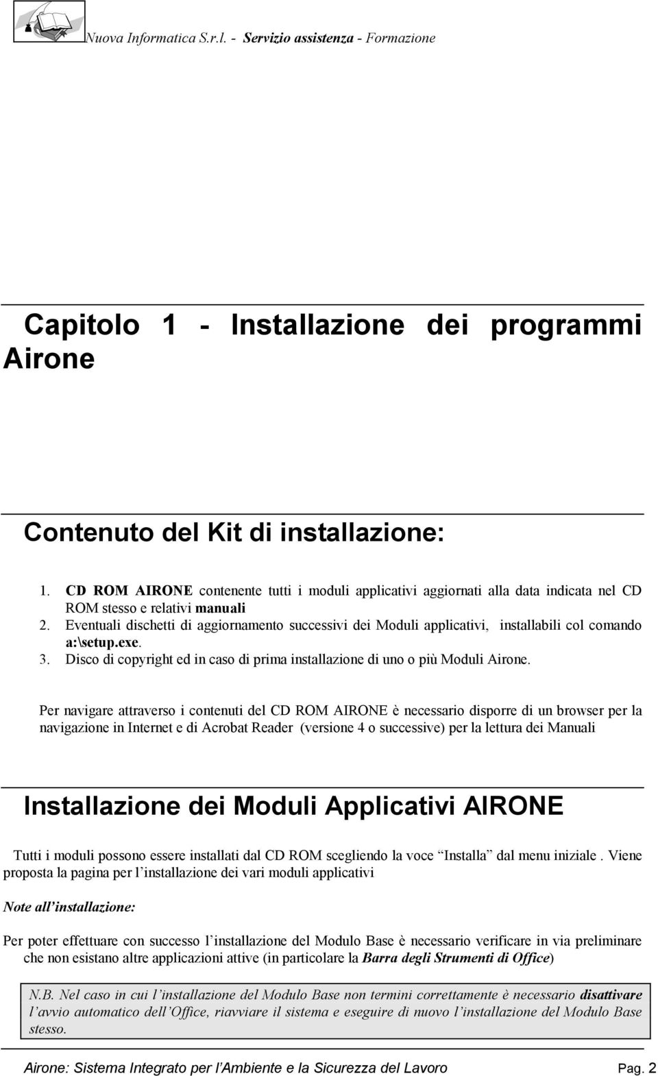 Eventuali dischetti di aggiornamento successivi dei Moduli applicativi, installabili col comando a:\setup.exe. 3. Disco di copyright ed in caso di prima installazione di uno o più Moduli Airone.