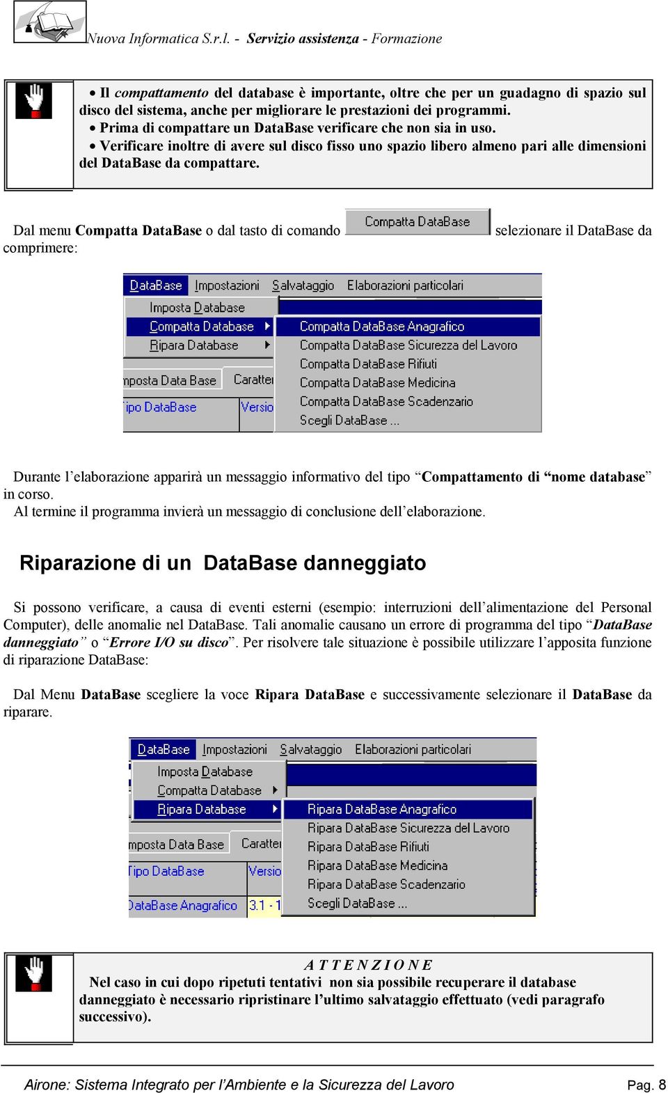 Dal menu Compatta DataBase o dal tasto di comando comprimere: selezionare il DataBase da Durante l elaborazione apparirà un messaggio informativo del tipo Compattamento di nome database in corso.