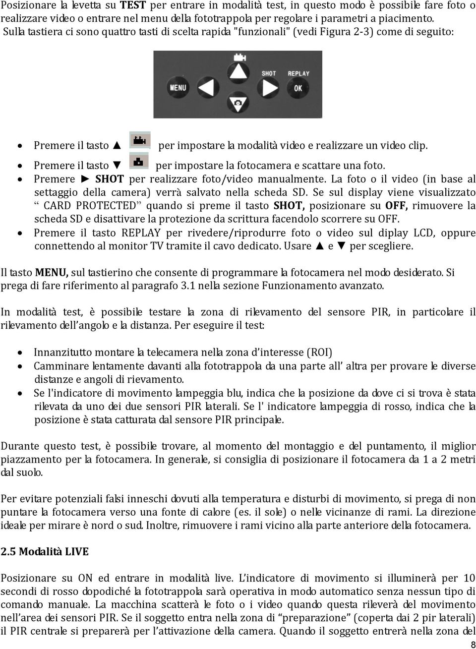 Premere il tasto per impostare la fotocamera e scattare una foto. Premere SHOT per realizzare foto/video manualmente.