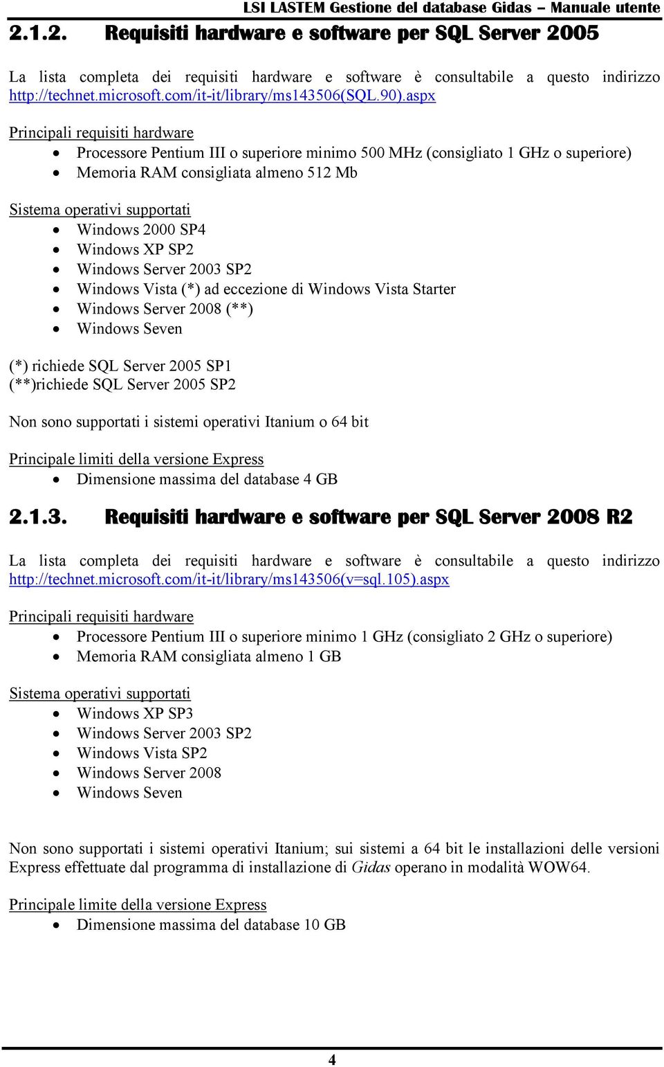 2000 SP4 Windows XP SP2 Windows Server 2003 SP2 Windows Vista (*) ad eccezione di Windows Vista Starter Windows Server 2008 (**) Windows Seven (*) richiede SQL Server 2005 SP1 (**)richiede SQL Server