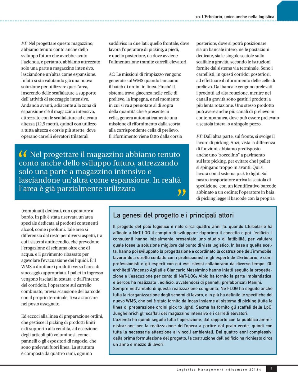 Andando avanti, adiacente alla zona di espansione c è il magazzino intensivo, attrezzato con le scaffalature ad elevata altezza (12,5 metri), quindi con utilizzo a tutta altezza e corsie più strette,