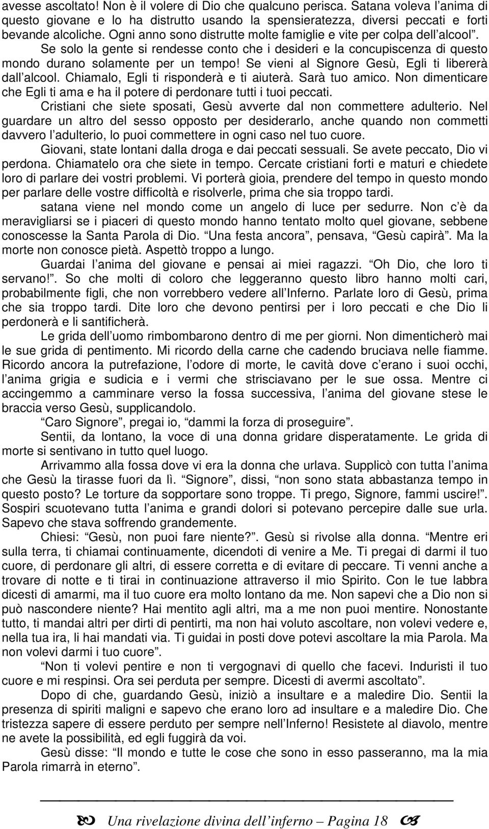 Se vieni al Signore Gesù, Egli ti libererà dall alcool. Chiamalo, Egli ti risponderà e ti aiuterà. Sarà tuo amico. Non dimenticare che Egli ti ama e ha il potere di perdonare tutti i tuoi peccati.