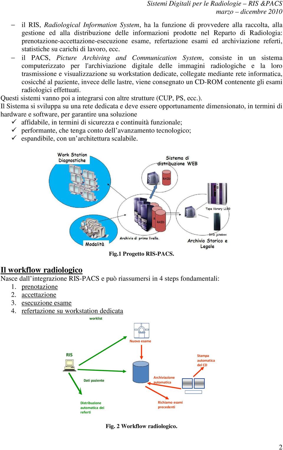 il PACS, Picture Archiving and Communication System, consiste in un sistema computerizzato per l'archiviazione digitale delle immagini radiologiche e la loro trasmissione e visualizzazione su