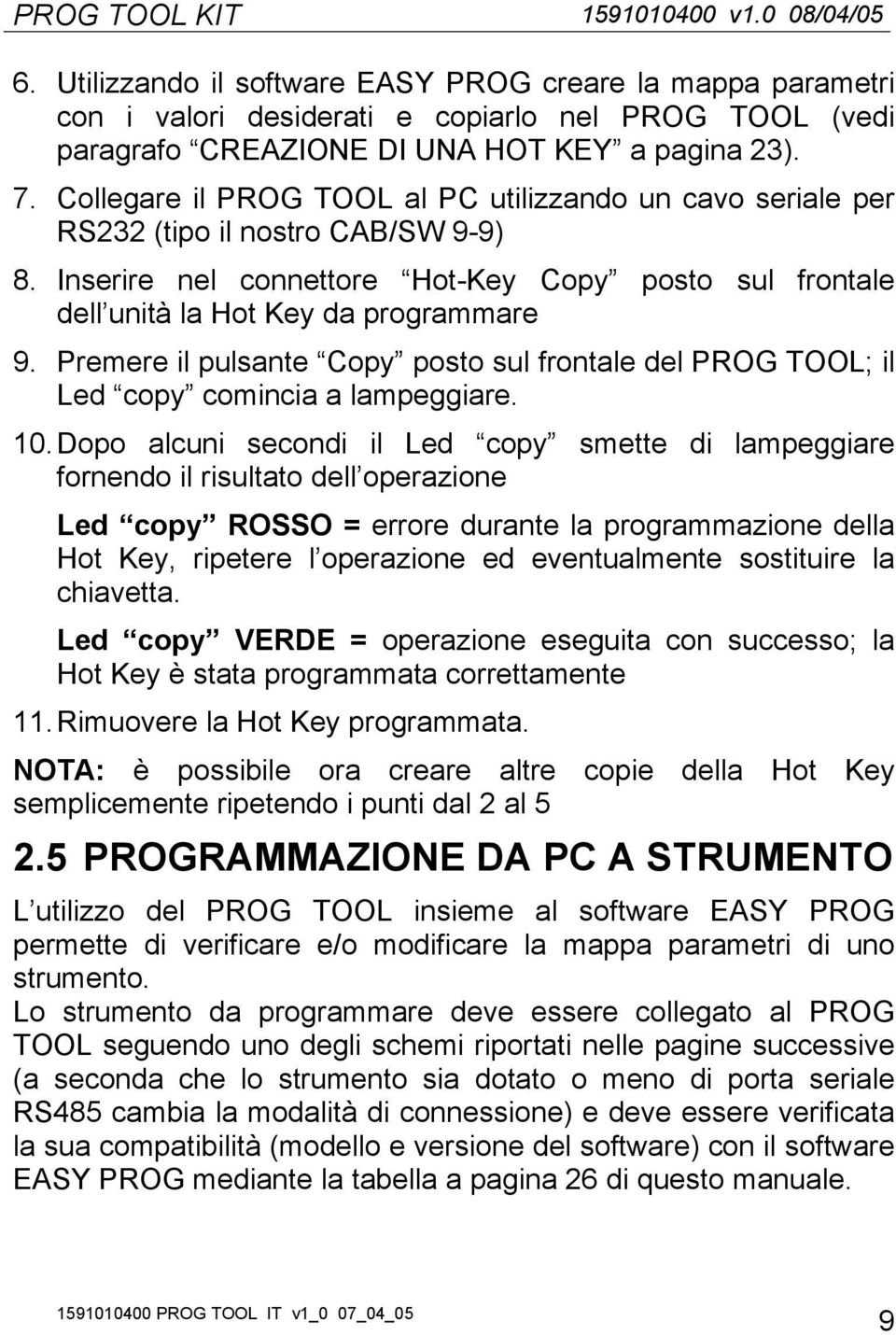 Collegare il PROG TOOL al PC utilizzando un cavo seriale per RS232 (tipo il nostro CAB/SW 9-9) 8. Inserire nel connettore Hot-Key Copy posto sul frontale dell unità la Hot Key da programmare 9.