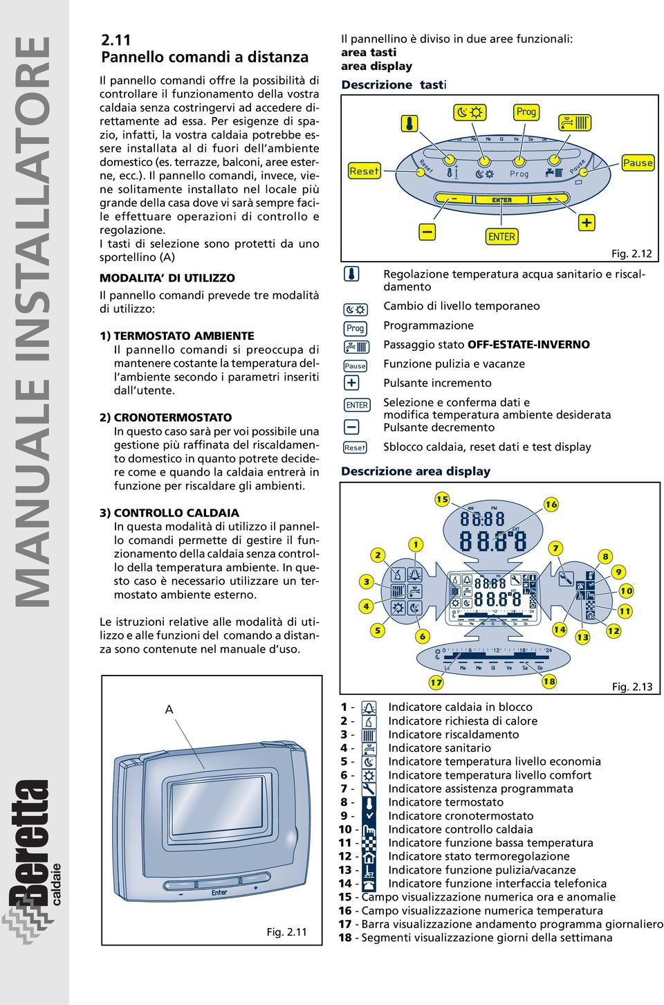 Il pannello comandi, invece, viene solitamente installato nel locale più grande della casa dove vi sarà sempre facile effettuare operazioni di controllo e regolazione.