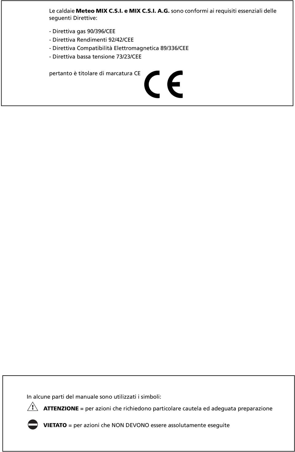 Direttiva Compatibilità Elettromagnetica 89/336/CEE - Direttiva bassa tensione 73/23/CEE pertanto è titolare di marcatura CE In