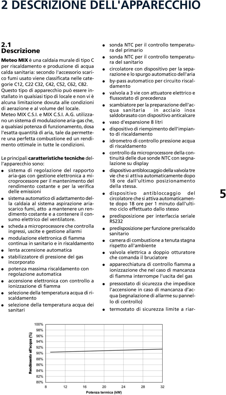 C32, C42, C52, C62, C82. Questo tipo di apparecchio può essere installato in qualsiasi tipo di locale e non vi è alcuna limitazione dovuta alle condizioni di aerazione e al volume del locale.