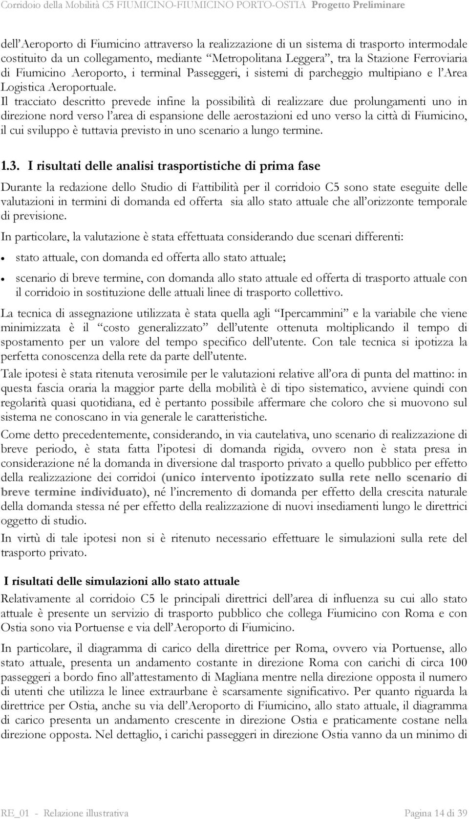 Il tracciato descritto prevede infine la possibilità di realizzare due prolungamenti uno in direzione nord verso l area di espansione delle aerostazioni ed uno verso la città di Fiumicino, il cui