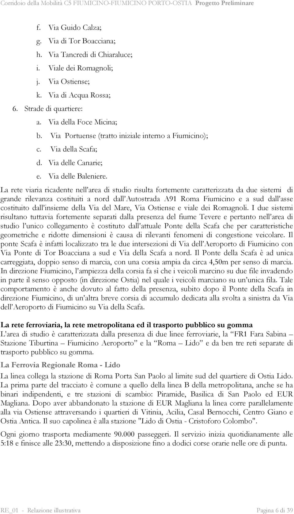 La rete viaria ricadente nell area di studio risulta fortemente caratterizzata da due sistemi di grande rilevanza costituiti a nord dall Autostrada A91 Roma Fiumicino e a sud dall asse costituito