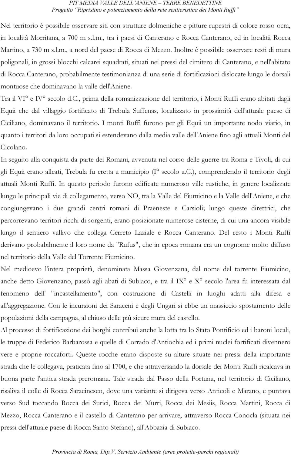 Inoltre è possibile osservare resti di mura poligonali, in grossi blocchi calcarei squadrati, situati nei pressi del cimitero di Canterano, e nell'abitato di Rocca Canterano, probabilmente