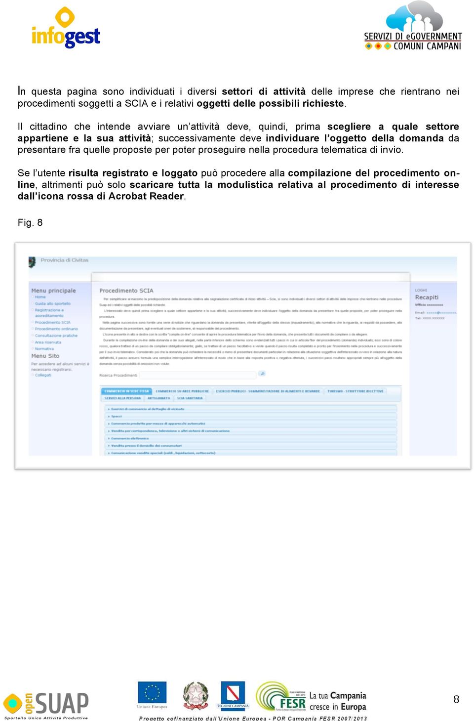 Il cittadino che intende avviare un attività deve, quindi, prima scegliere a quale settore appartiene e la sua attività; successivamente deve individuare l oggetto