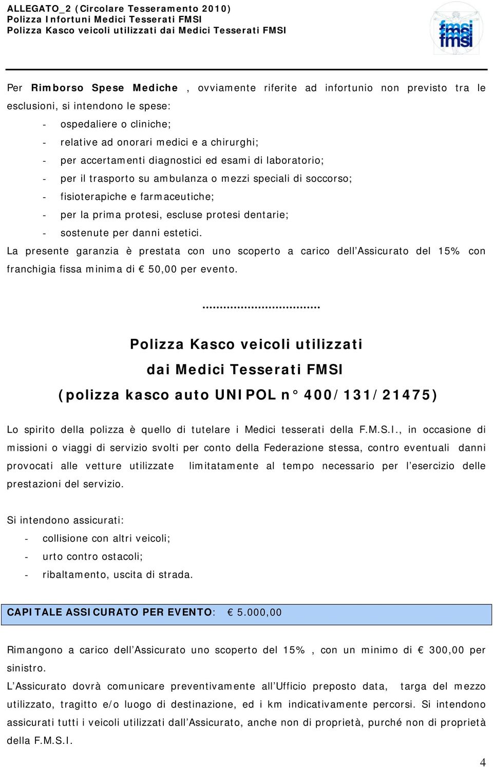 soccorso; - fisioterapiche e farmaceutiche; - per la prima protesi, escluse protesi dentarie; - sostenute per danni estetici.