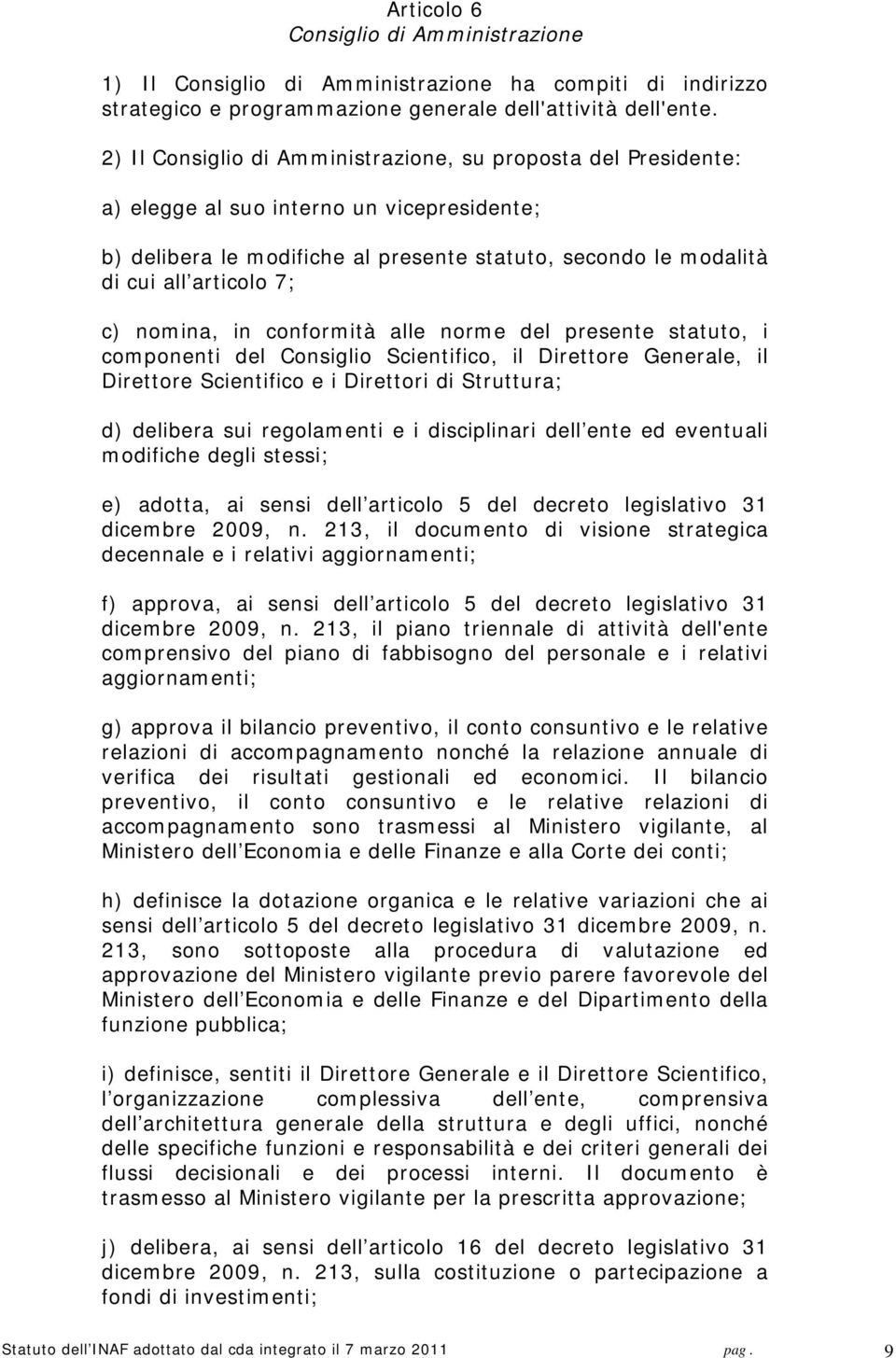 nomina, in conformità alle norme del presente statuto, i componenti del Consiglio Scientifico, il Direttore Generale, il Direttore Scientifico e i Direttori di Struttura; d) delibera sui regolamenti