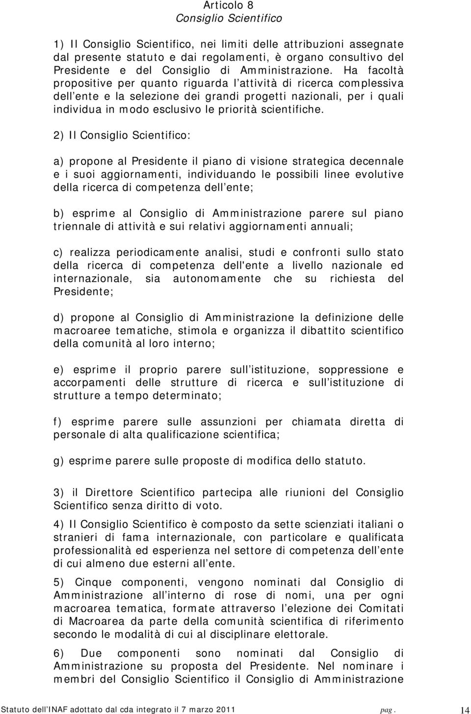 Ha facoltà propositive per quanto riguarda l attività di ricerca complessiva dell ente e la selezione dei grandi progetti nazionali, per i quali individua in modo esclusivo le priorità scientifiche.