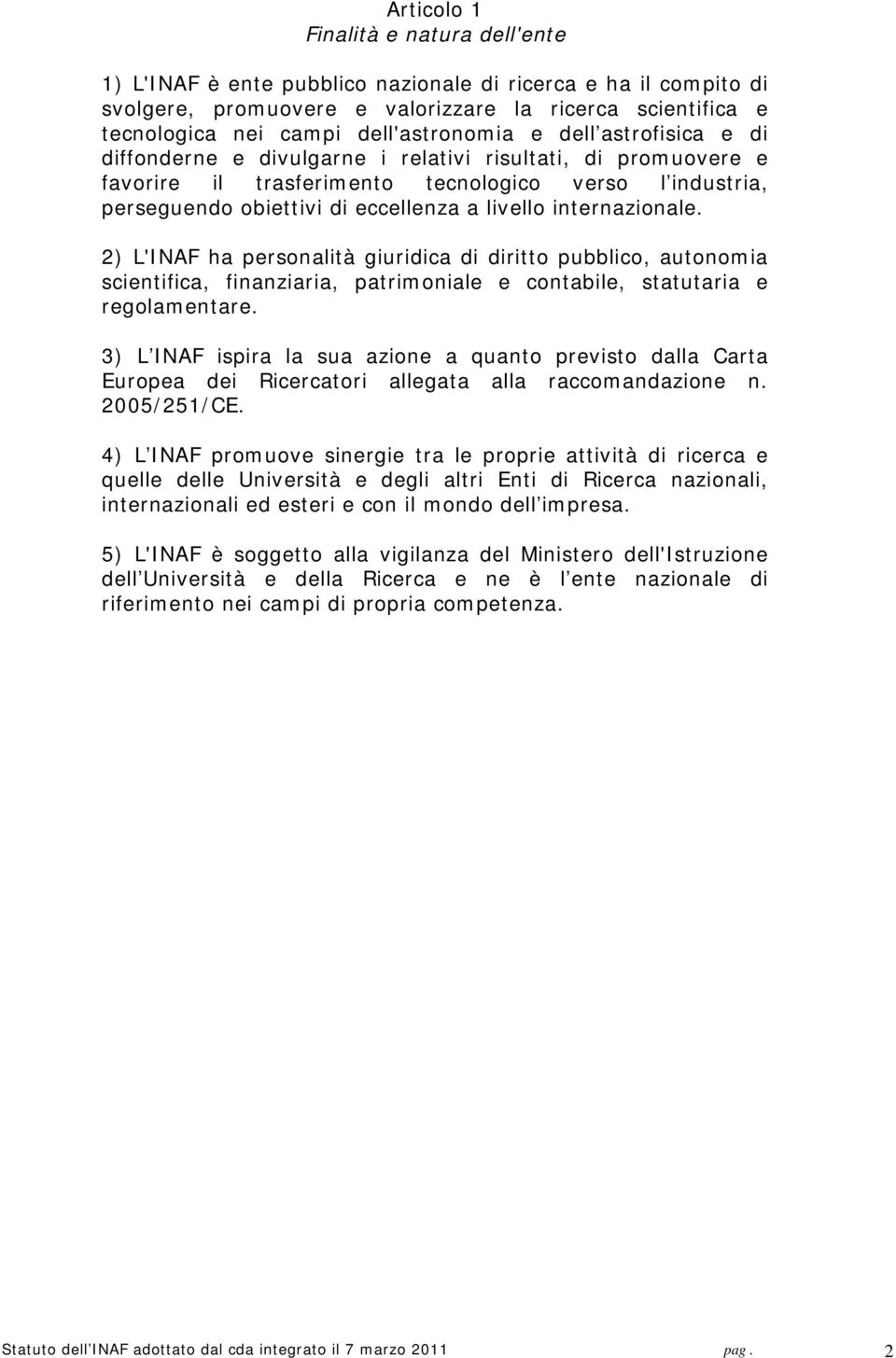 livello internazionale. 2) L'INAF ha personalità giuridica di diritto pubblico, autonomia scientifica, finanziaria, patrimoniale e contabile, statutaria e regolamentare.