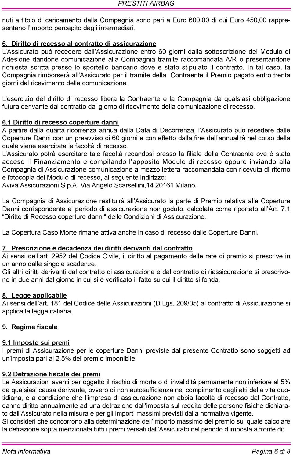 Diritto di recesso al contratto di assicurazione L Assicurato può recedere dall Assicurazione entro 60 giorni dalla sottoscrizione del Modulo di Adesione dandone comunicazione alla Compagnia tramite