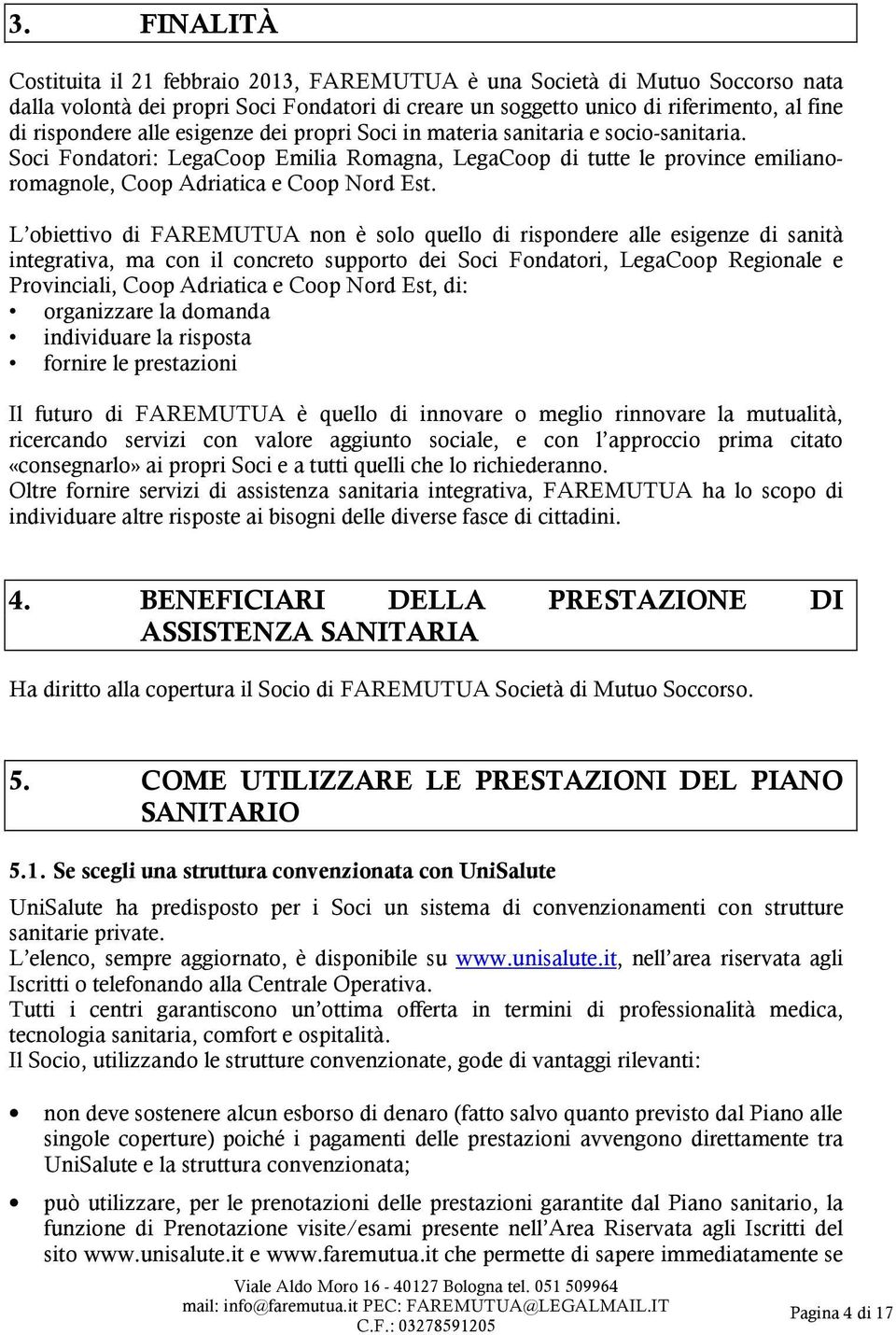 L obiettivo di FAREMUTUA non è solo quello di rispondere alle esigenze di sanità integrativa, ma con il concreto supporto dei Soci Fondatori, LegaCoop Regionale e Provinciali, Coop Adriatica e Coop