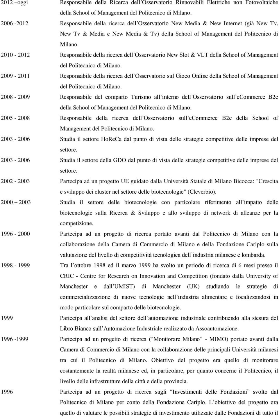 2009-2011 Responsabile della ricerca dell Osservatorio sul Gioco Online della School of Management 2008-2009 Responsabile del comparto Turismo all interno dell Osservatorio sull ecommerce B2c della