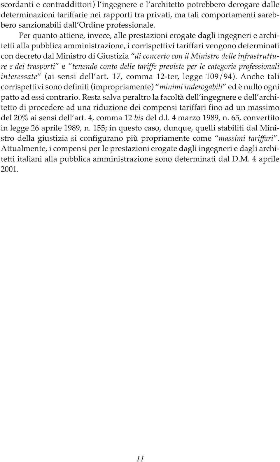 Per quanto attiene, invece, alle prestazioni erogate dagli ingegneri e architetti alla pubblica amministrazione, i corrispettivi tariffari vengono determinati con decreto dal Ministro di Giustizia di