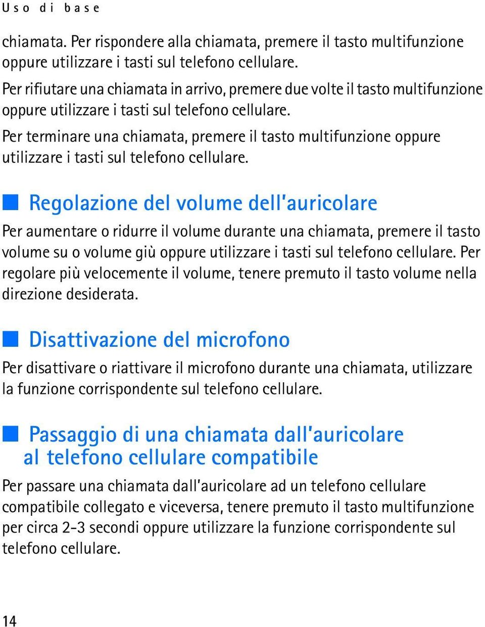 Per terminare una chiamata, premere il tasto multifunzione oppure utilizzare i tasti sul telefono cellulare.