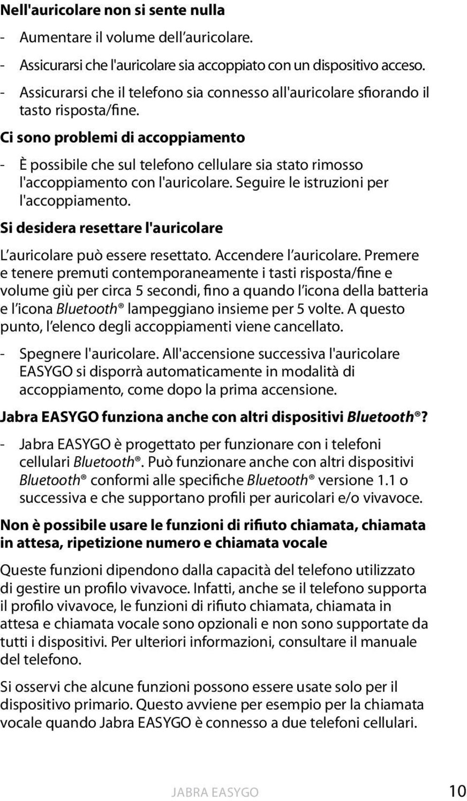 Ci sono problemi di accoppiamento - È possibile che sul telefono cellulare sia stato rimosso l'accoppiamento con l'auricolare. Seguire le istruzioni per l'accoppiamento.