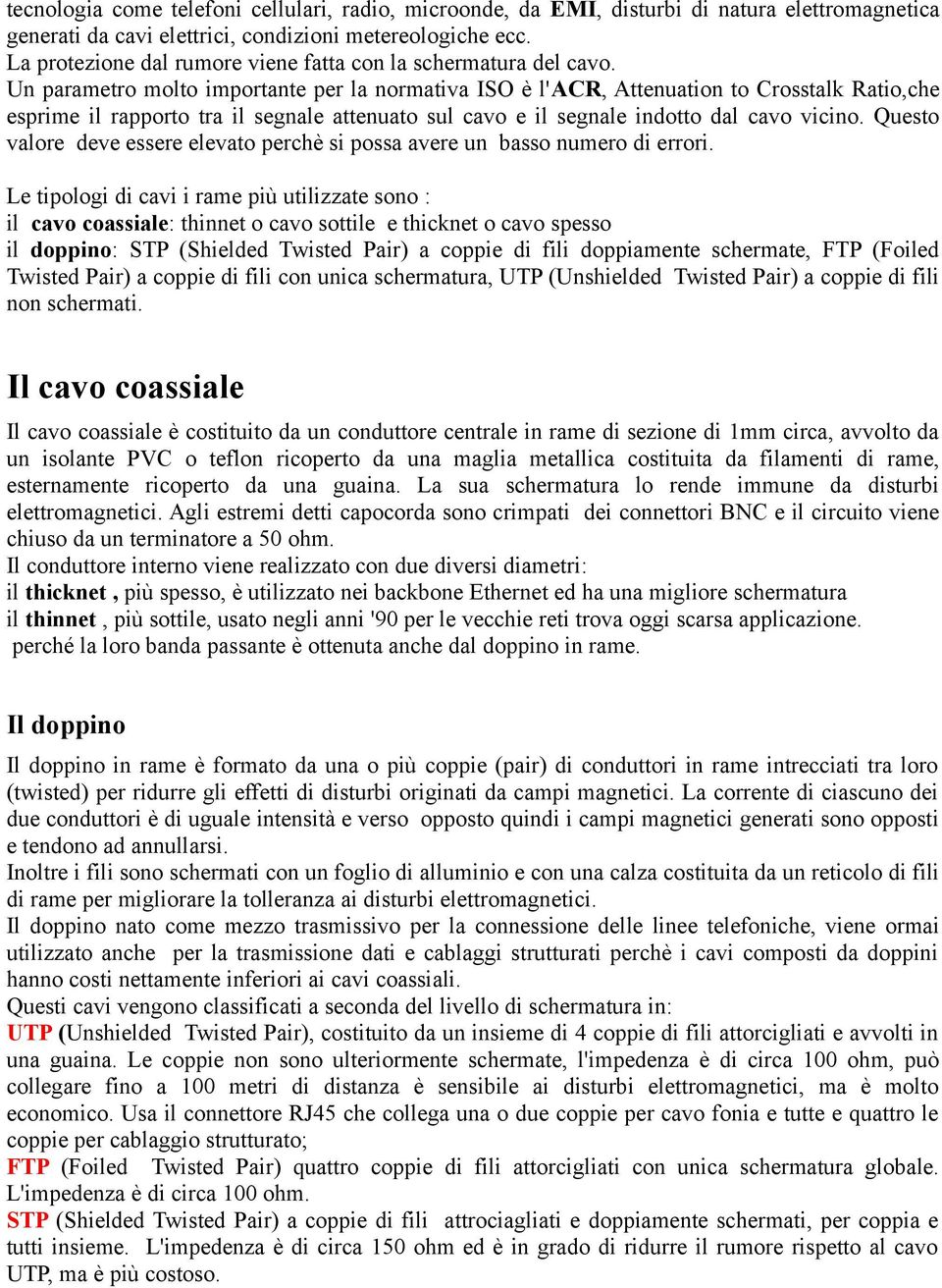 Un parametro molto importante per la normativa ISO è l'acr, Attenuation to Crosstalk Ratio,che esprime il rapporto tra il segnale attenuato sul cavo e il segnale indotto dal cavo vicino.