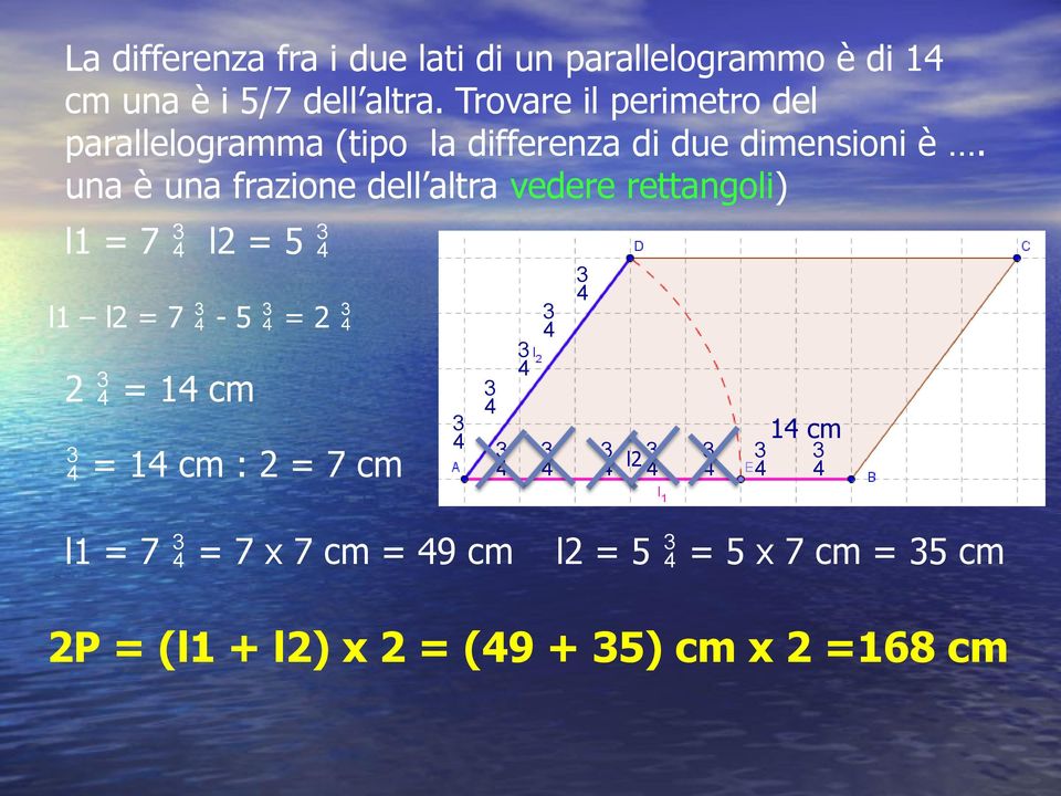 na è na frazione dell altra vedere rettangoli) l1 = 7 l2 = 5 l1 l2 = 7-5 = 2 2 = 14 cm = 14