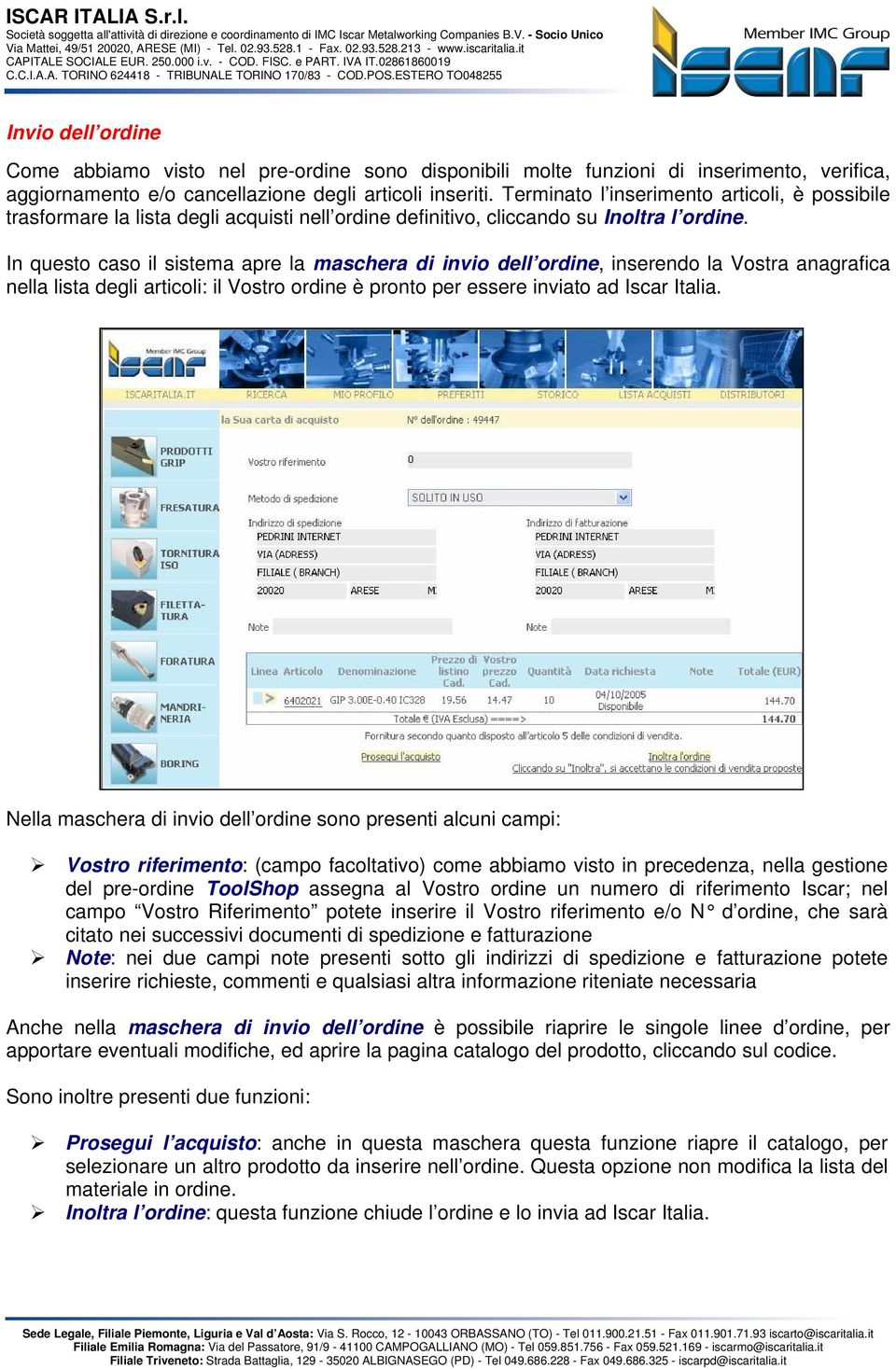 In questo caso il sistema apre la maschera di invio dell ordine, inserendo la Vostra anagrafica nella lista degli articoli: il Vostro ordine è pronto per essere inviato ad Iscar Italia.