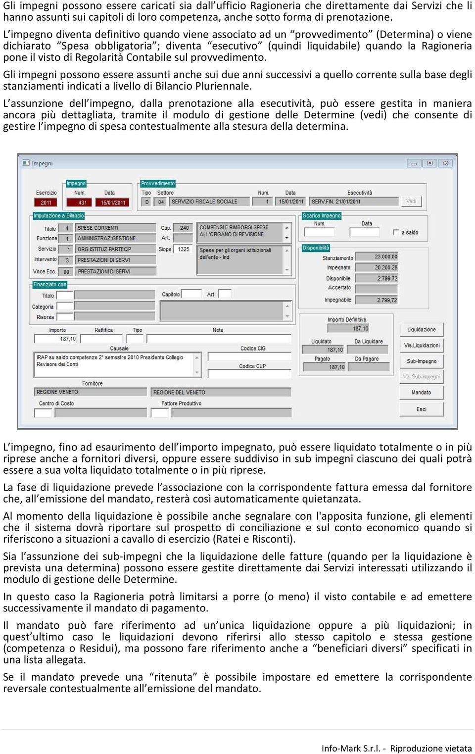 di Regolarità Contabile sul provvedimento. Gli impegni possono essere assunti anche sui due anni successivi a quello corrente sulla base degli stanziamenti indicati a livello di Bilancio Pluriennale.