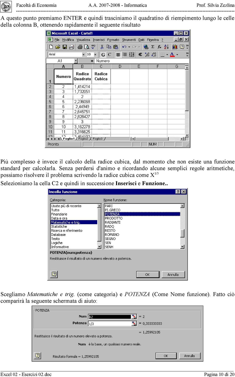 Senza perdersi d'animo e ricordando alcune semplici regole aritmetiche, possiamo risolvere il problema scrivendo la radice cubica come X 1/3 Selezioniamo la cella C2