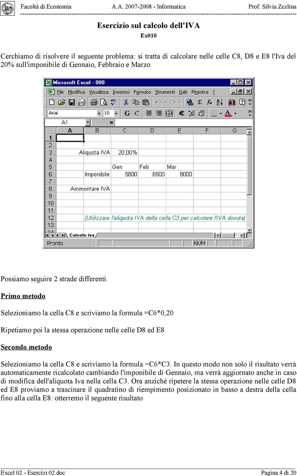 Primo metodo Selezioniamo la cella C8 e scriviamo la formula =C6*0,20 Ripetiamo poi la stessa operazione nelle celle D8 ed E8 Secondo metodo Selezioniamo la cella C8 e scriviamo la formula =C6*C3.