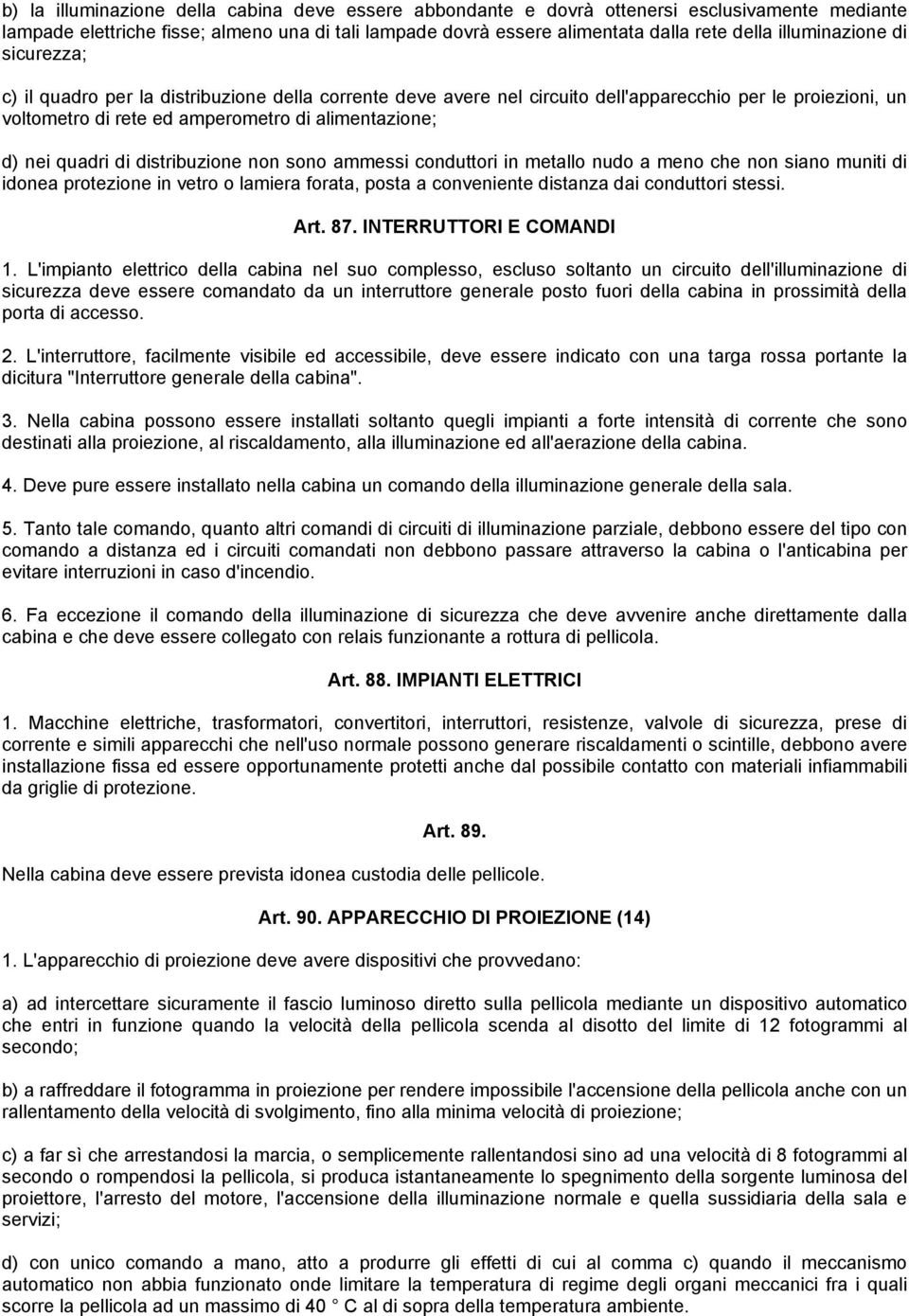 quadri di distribuzione non sono ammessi conduttori in metallo nudo a meno che non siano muniti di idonea protezione in vetro o lamiera forata, posta a conveniente distanza dai conduttori stessi. Art.