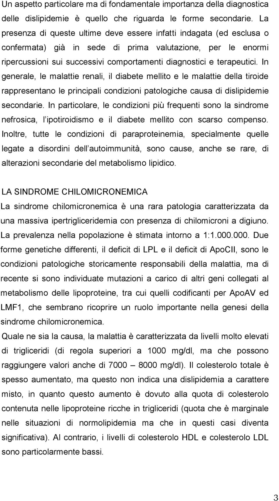 terapeutici. In generale, le malattie renali, il diabete mellito e le malattie della tiroide rappresentano le principali condizioni patologiche causa di dislipidemie secondarie.