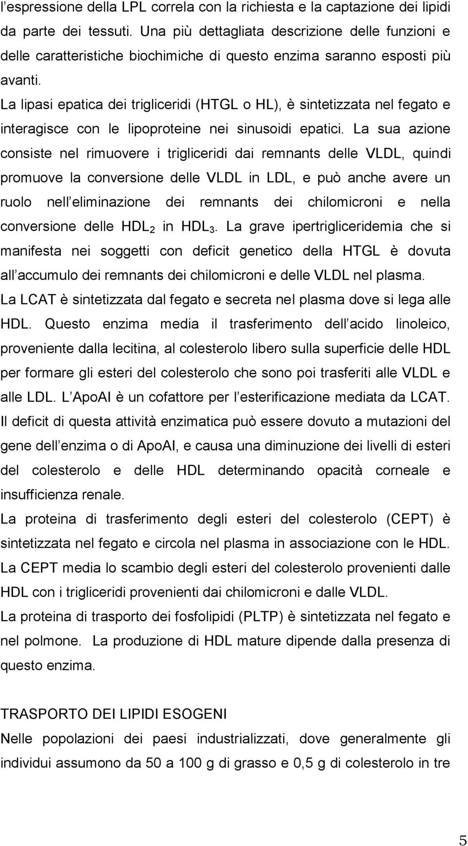 La lipasi epatica dei trigliceridi (HTGL o HL), è sintetizzata nel fegato e interagisce con le lipoproteine nei sinusoidi epatici.