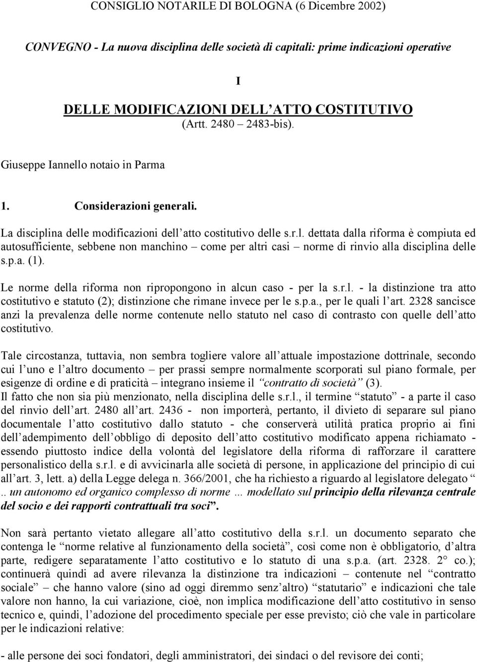 p.a. (1). Le norme della riforma non ripropongono in alcun caso - per la s.r.l. - la distinzione tra atto costitutivo e statuto (2); distinzione che rimane invece per le s.p.a., per le quali l art.